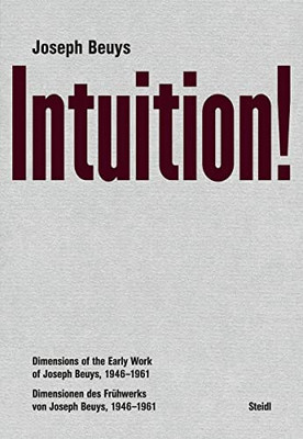 Joseph Beuys: Intuition!: Dimensions Of The Early Work Of Joseph Beuys, 19461961