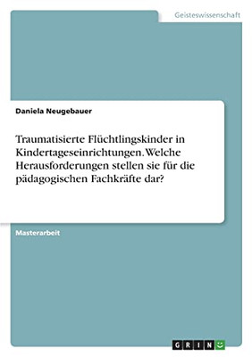 Traumatisierte Flüchtlingskinder In Kindertageseinrichtungen. Welche Herausforderungen Stellen Sie Für Die Pädagogischen Fachkräfte Dar? (German Edition)