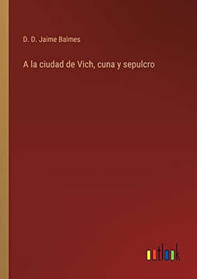 A La Ciudad De Vich, Cuna Y Sepulcro (Spanish Edition)