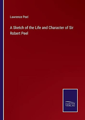 A Sketch Of The Life And Character Of Sir Robert Peel