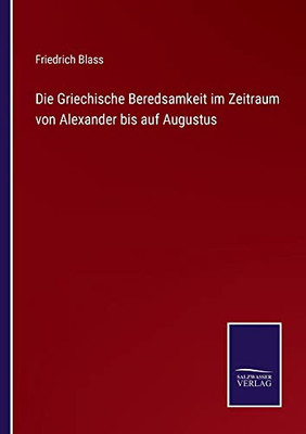 Die Griechische Beredsamkeit Im Zeitraum Von Alexander Bis Auf Augustus (German Edition)