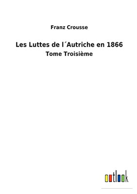 Les Luttes De L´Autriche En 1866: Tome Troisième (French Edition)