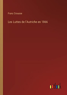 Les Luttes De L'Autriche En 1866 (French Edition)