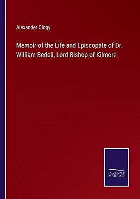 Memoir Of The Life And Episcopate Of Dr. William Bedell, Lord Bishop Of Kilmore