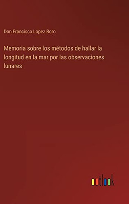 Memoria Sobre Los Métodos De Hallar La Longitud En La Mar Por Las Observaciones Lunares (Spanish Edition)