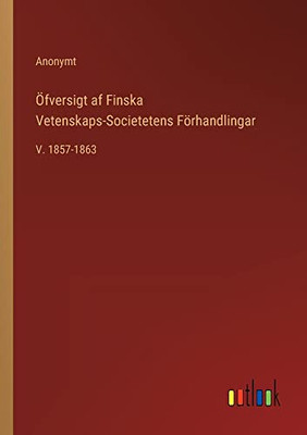 Öfversigt Af Finska Vetenskaps-Societetens Förhandlingar: V. 1857-1863 (Swedish Edition)