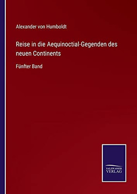 Reise In Die Aequinoctial-Gegenden Des Neuen Continents: Fünfter Band (German Edition)