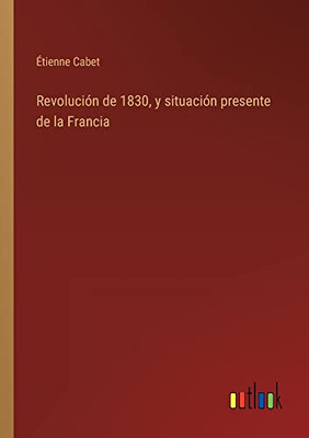 Revolución De 1830, Y Situación Presente De La Francia (Spanish Edition)