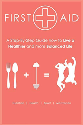 First Aid - Step-by-Step Guide How to Live a Healthier and more Balanced Life: Nutrition | Health | Sport | Motivation