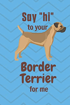 Say hi to your Border Terrier for me: For Border Terrier Dog Fans