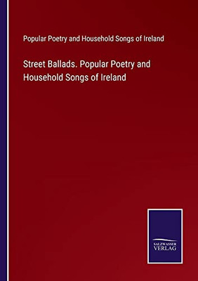 Street Ballads. Popular Poetry And Household Songs Of Ireland
