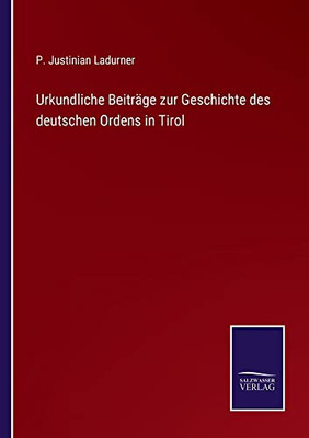 Urkundliche Beiträge Zur Geschichte Des Deutschen Ordens In Tirol (German Edition)