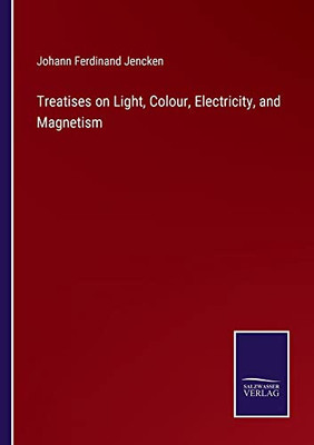 Treatises On Light, Colour, Electricity, And Magnetism