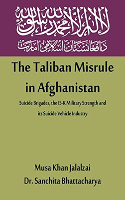 The Taliban Misrule In Afghanistan: Suicide Brigades, The Is-K Military Strength And Its Suicide Vehicle Industry
