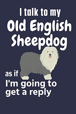 I talk to my Old English Sheepdog as if I'm going to get a reply: For Old English Sheepdog Puppy Fans
