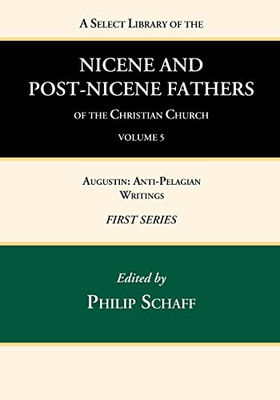 A Select Library Of The Nicene And Post-Nicene Fathers Of The Christian Church, First Series, Volume 5: Augustin: Anti-Pelagian Writings