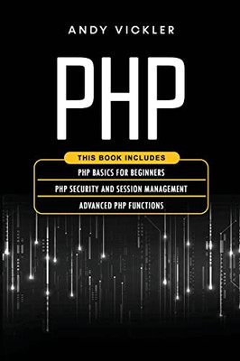 Php: This Book Includes: Php Basics For Beginners + Php Security And Session Management + Advanced Php Functions