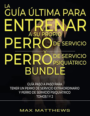 La Guía Última Para Entrenar A Su Propio Perro De Servicio Y Perro De Servicio Psiquiátrico (2 Libros En 1) (Spanish Edition)