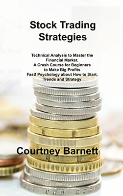 Stock Trading Strategies: Technical Analysis To Master The Financial Market. A Crash Course For Beginners To Make Big Profits Fast! Psychology About How To Start, Trends And Strategy