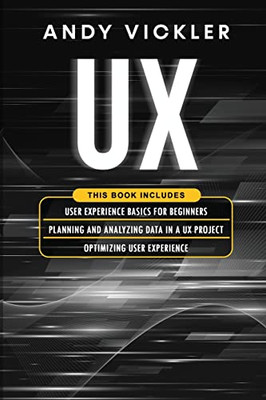 Ux: This Book Includes: User Experience Basics For Beginners + Planning And Analyzing Data In A Ux Project + Optimizing User Experience