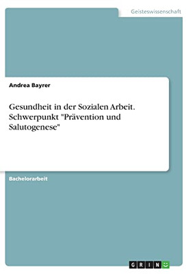 Gesundheit In Der Sozialen Arbeit. Schwerpunkt Prävention Und Salutogenese (German Edition)