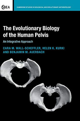 The Evolutionary Biology of the Human Pelvis: An Integrative Approach (Cambridge Studies in Biological and Evolutionary Anthropology, Series Number 85)