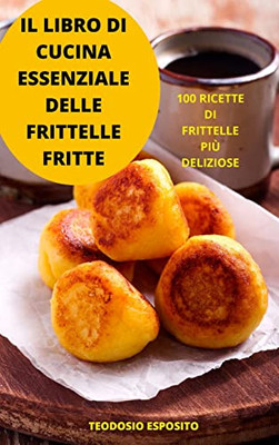 Il Libro Di Cucina Essenziale Delle Frittelle Fritte (Italian Edition)