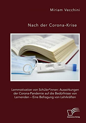 Nach Der Corona-Krise. Lernmotivation Von Schüler*Innen: Auswirkungen Der Corona-Pandemie Auf Die Bedürfnisse Von Lernenden - Eine Befragung Von Lehrkräften (German Edition)