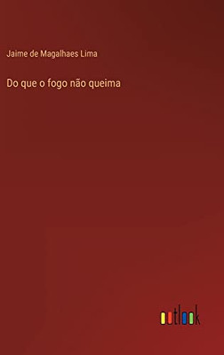 Do Que O Fogo Não Queima (Portuguese Edition)