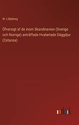Öfversigt Af De Inom Skandinavien (Sverige Och Norrige) Anträffade Hvalartade Däggdjur (Cetacea) (Swedish Edition)