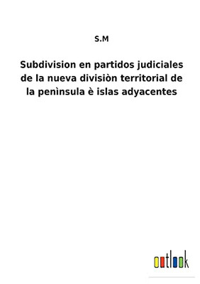 Subdivision En Partidos Judiciales De La Nueva Divisiòn Territorial De La Penìnsula È Islas Adyacentes (Spanish Edition)