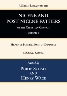 A Select Library Of The Nicene And Post-Nicene Fathers Of The Christian Church, Second Series, Volume 9: Hilary Of Poitiers, John Of Damascus