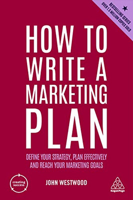 How To Write A Marketing Plan: Define Your Strategy, Plan Effectively And Reach Your Marketing Goals (Creating Success, 4)