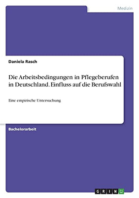 Die Arbeitsbedingungen In Pflegeberufen In Deutschland. Einfluss Auf Die Berufswahl: Eine Empirische Untersuchung (German Edition)