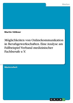 Möglichkeiten Von Onlinekommunikation In Berufsgewerkschaften. Eine Analyse Am Fallbeispiel Verband Medizinischer Fachberufe E.V. (German Edition)