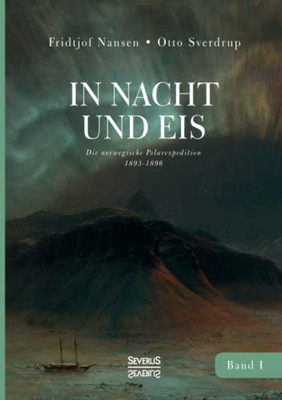 In Nacht Und Eis: Die Norwegische Polarexpedition 1893-1896/ Mit Einem Beitrag Von Kapitän Otto Sverdrup/ Mit 219 Abbildungen/ Band 1 (German Edition)