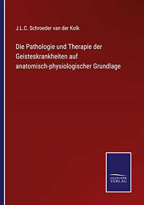 Die Pathologie Und Therapie Der Geisteskrankheiten Auf Anatomisch-Physiologischer Grundlage (German Edition)