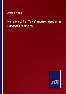 Narrative Of Ten Years' Imprisonment In The Dungeons Of Naples