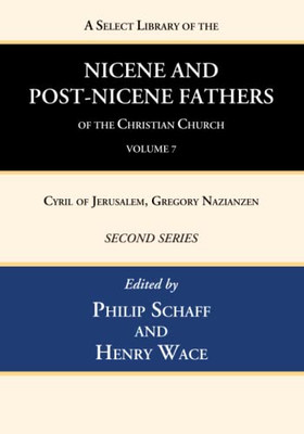 A Select Library Of The Nicene And Post-Nicene Fathers Of The Christian Church, Second Series, Volume 7: Cyril Of Jerusalem, Gregory Nazianzen