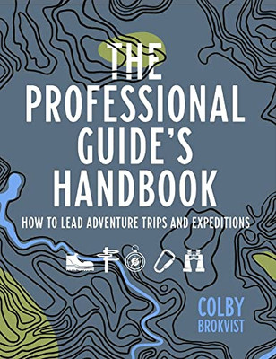 The Professional Guide's Handbook: How To Lead Adventure Travel Trips And Expeditions