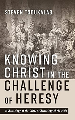 Knowing Christ In The Challenge Of Heresy: A Christology Of The Cults, A Christology Of The Bible