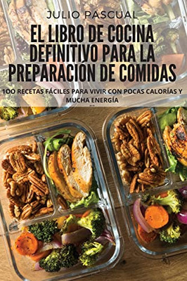 El Libro De Cocina Definitivo Para La Preparación De Comidas: 1Oo Recetas Fáciles Para Vivir Con Pocas Calorías Y Mucha Energía (Spanish Edition)
