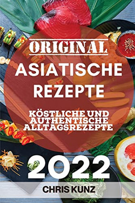 Original Asiatische Rezepte 2022: Köstliche Und Authentische Alltagsrezepte (German Edition)