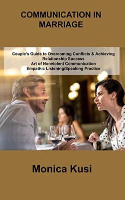 Conflict Communication In Marriage: Couple's Guide To Overcoming Conflicts & Achieving Relationship Success Art Of Nonviolent Communication Empathic ... Practice For Improving Dialogue Skills