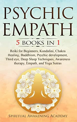 Psychic Empath: 5 Books In 1: Reiki For Beginners, Kundalini, Chakra Healing, Buddhism, Psychic Development, Third Eye, Deep Sleep Techniques, Awareness Therapy, Empath, And Yoga Sutras