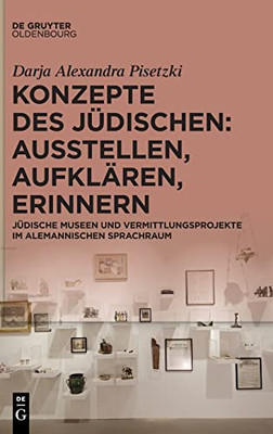 Konzepte Des Jüdischen: Ausstellen, Aufklären, Erinnern.: Jüdische Museen Und Vermittlungsprojekte Im Alemannischen Sprachraum (German Edition)