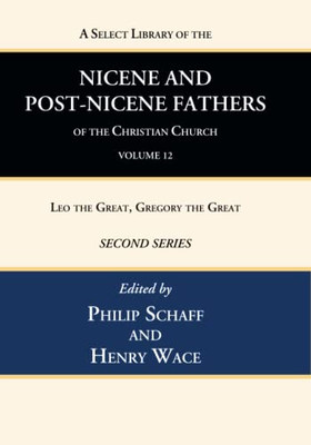 A Select Library Of The Nicene And Post-Nicene Fathers Of The Christian Church, Second Series, Volume 12: Leo The Great, Gregory The Great