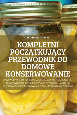 Kompletni Poczatkujacy Przewodnik Do Domowe Konserwowanie (Polish Edition)