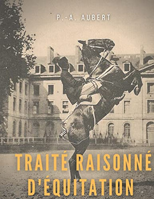 Traité Raisonné D'Équitation, D'Après Les Principes De L'École Française: Le Guide Historique Du Cheval Pour La Formation De L'Élève Écuyer (French Edition)