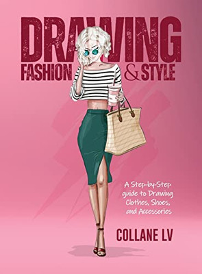 Drawing Fashion & Style: A Step-By-Step Guide To Drawing Clothes, Shoes, And Accessories